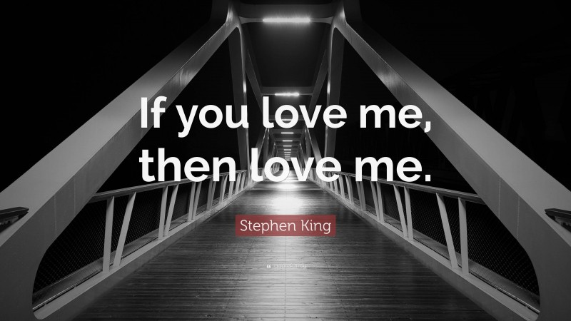 Stephen King Quote: “If you love me, then love me.”