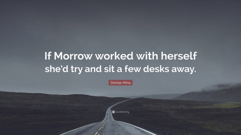 Denise Mina Quote: “If Morrow worked with herself she’d try and sit a few desks away.”