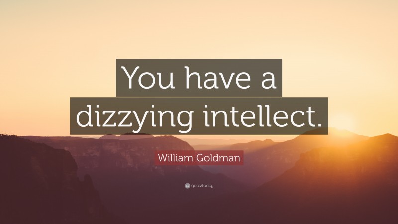 William Goldman Quote: “You have a dizzying intellect.”
