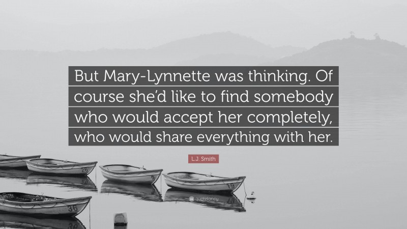 L.J. Smith Quote: “But Mary-Lynnette was thinking. Of course she’d like to find somebody who would accept her completely, who would share everything with her.”