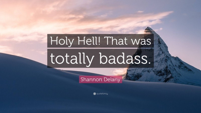 Shannon Delany Quote: “Holy Hell! That was totally badass.”