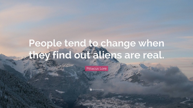 Pittacus Lore Quote: “People tend to change when they find out aliens are real.”