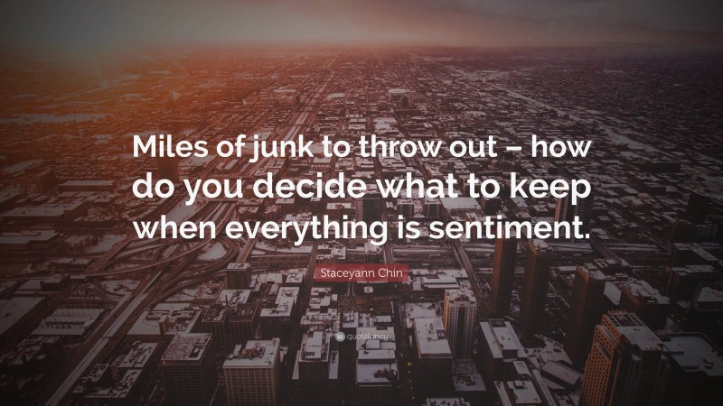 Staceyann Chin Quote: “Miles of junk to throw out – how do you decide what to keep when everything is sentiment.”