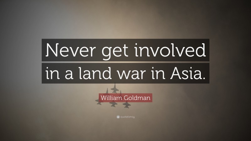 William Goldman Quote: “Never get involved in a land war in Asia.”