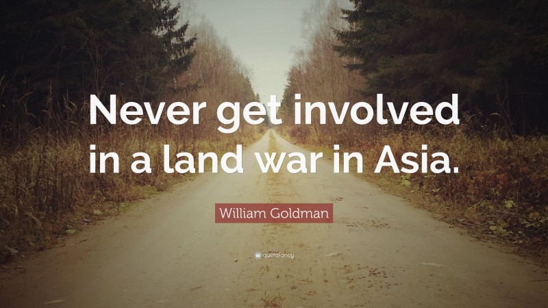 William Goldman Quote: “Never get involved in a land war in Asia.”