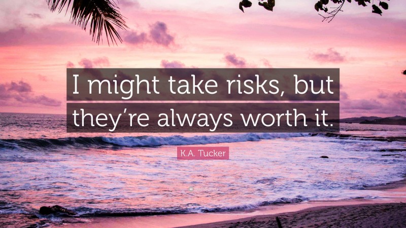 K.A. Tucker Quote: “I might take risks, but they’re always worth it.”