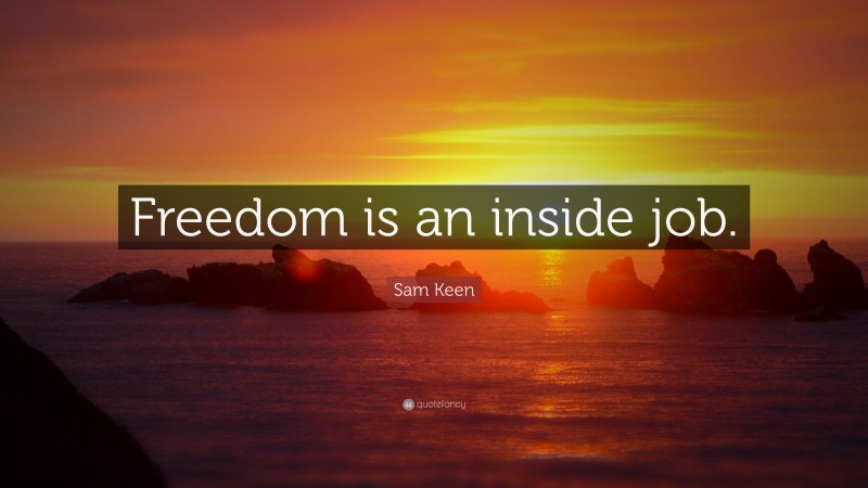 Sam Keen Quote: “Freedom is an inside job.”