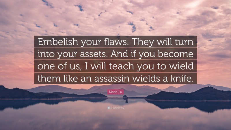 Marie Lu Quote: “Embelish your flaws. They will turn into your assets. And if you become one of us, I will teach you to wield them like an assassin wields a knife.”