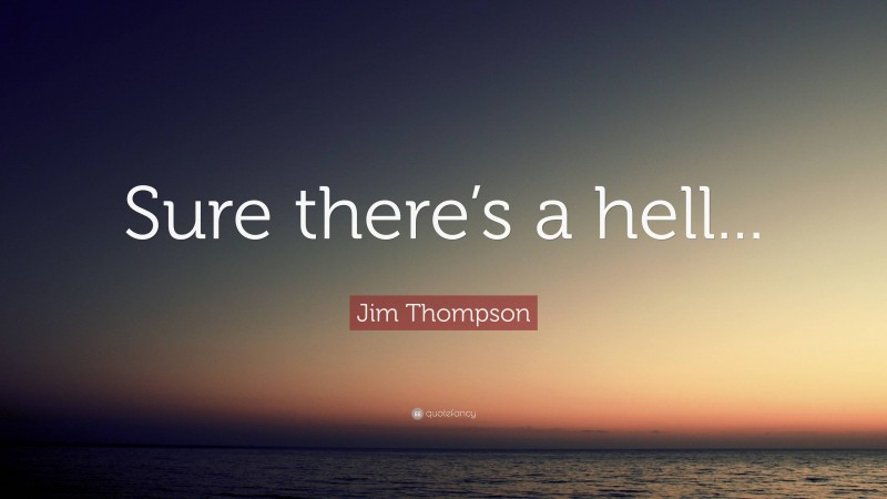 Jim Thompson Quote: “Sure there’s a hell...”