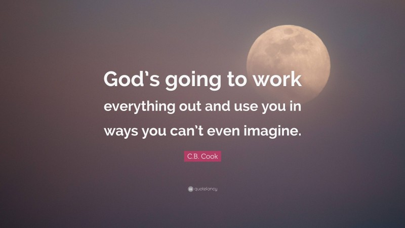 C.B. Cook Quote: “God’s going to work everything out and use you in ways you can’t even imagine.”