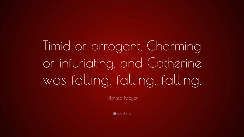 Marissa Meyer Quote: “Timid or arrogant, Charming or infuriating, and Catherine was falling, falling, falling.”