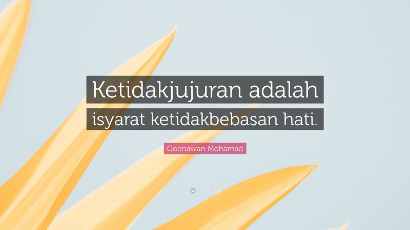 Goenawan Mohamad Quote: “Ketidakjujuran adalah isyarat ketidakbebasan hati.”