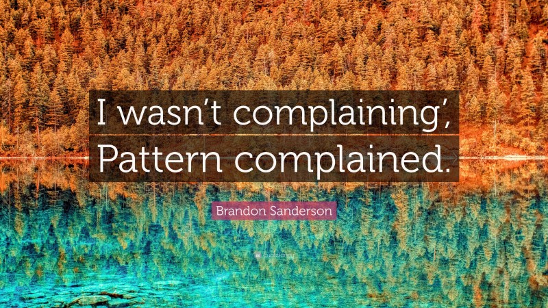 Brandon Sanderson Quote: “I wasn’t complaining’, Pattern complained.”