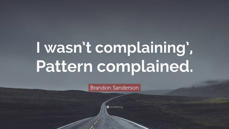 Brandon Sanderson Quote: “I wasn’t complaining’, Pattern complained.”