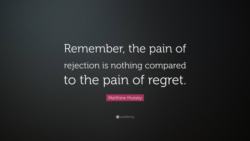 Matthew Hussey Quote: “Remember, the pain of rejection is nothing compared to the pain of regret.”