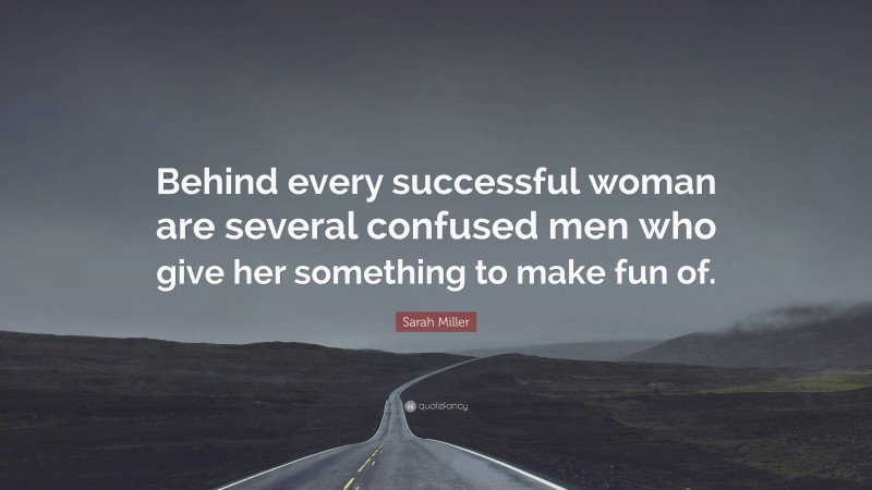 Sarah Miller Quote: “Behind every successful woman are several confused men who give her something to make fun of.”