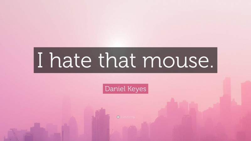 Daniel Keyes Quote: “I hate that mouse.”