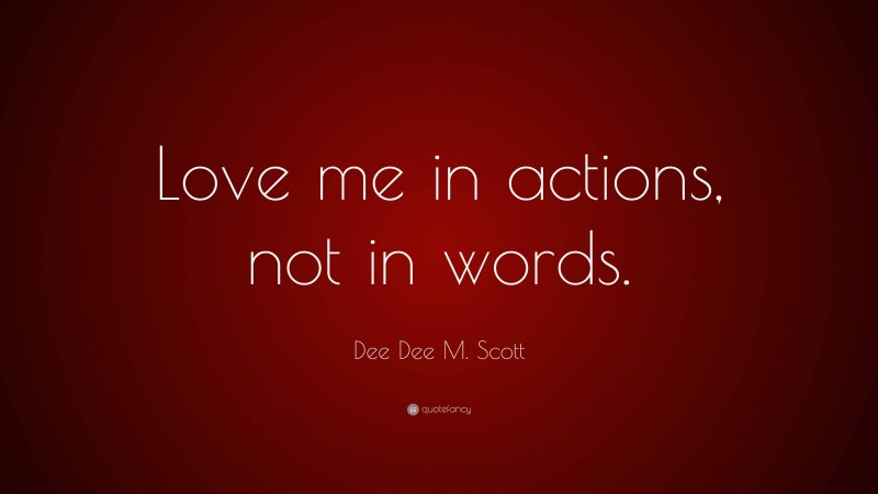Dee Dee M. Scott Quote: “Love me in actions, not in words.”