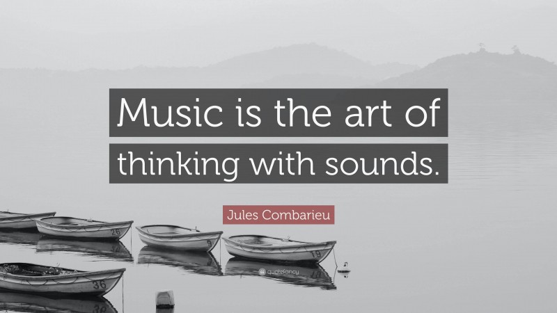Jules Combarieu Quote: “Music is the art of thinking with sounds.”