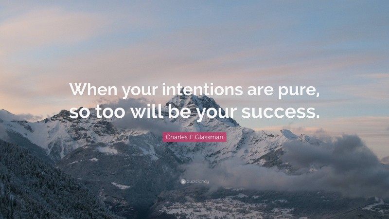 Charles F. Glassman Quote: “When your intentions are pure, so too will be your success.”