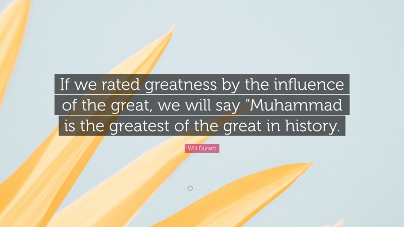 Will Durant Quote: “If we rated greatness by the influence of the great, we will say “Muhammad is the greatest of the great in history.”