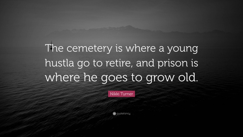 Nikki Turner Quote: “The cemetery is where a young hustla go to retire, and prison is where he goes to grow old.”