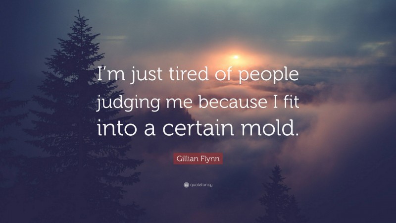 Gillian Flynn Quote: “I’m just tired of people judging me because I fit into a certain mold.”