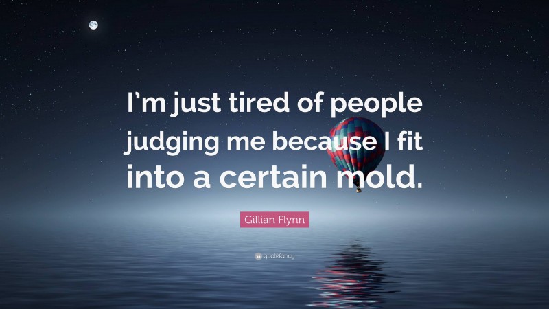 Gillian Flynn Quote: “I’m just tired of people judging me because I fit into a certain mold.”