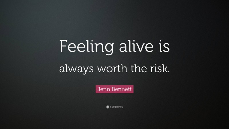 Jenn Bennett Quote: “Feeling alive is always worth the risk.”