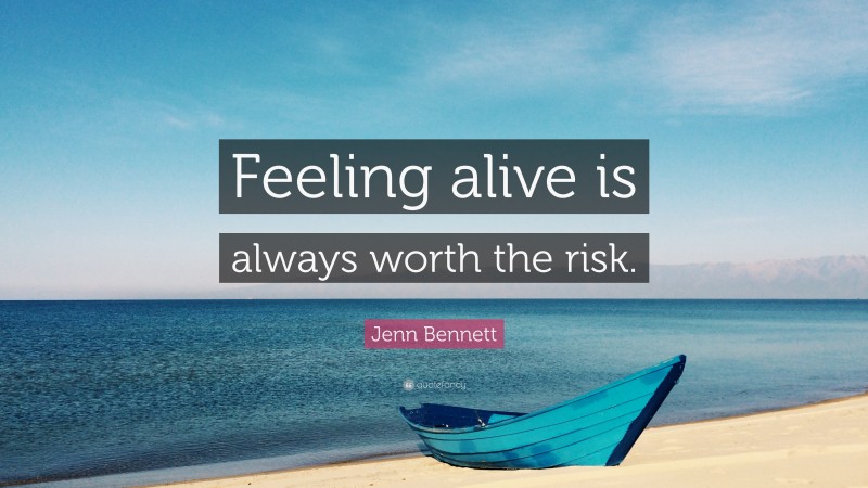 Jenn Bennett Quote: “Feeling alive is always worth the risk.”