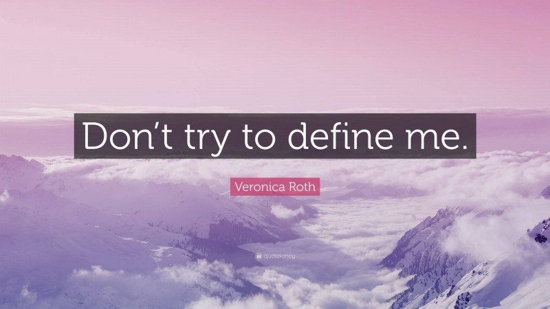 Veronica Roth Quote: “Don’t try to define me.”