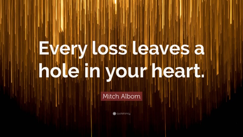 Mitch Albom Quote: “Every loss leaves a hole in your heart.”