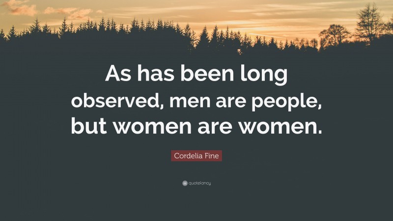 Cordelia Fine Quote: “As has been long observed, men are people, but women are women.”