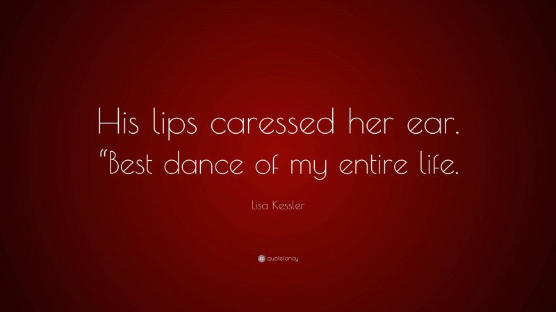 Lisa Kessler Quote: “His lips caressed her ear. “Best dance of my entire life.”