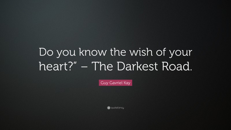 Guy Gavriel Kay Quote: “Do you know the wish of your heart?” – The Darkest Road.”