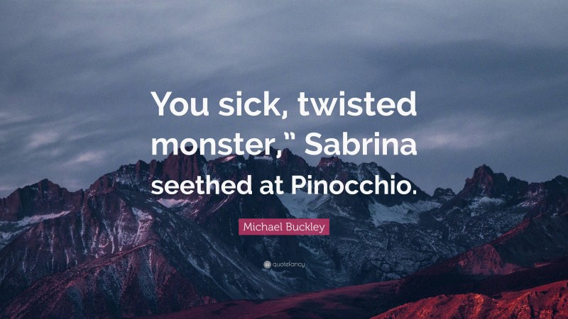 Michael Buckley Quote: “You sick, twisted monster,” Sabrina seethed at Pinocchio.”
