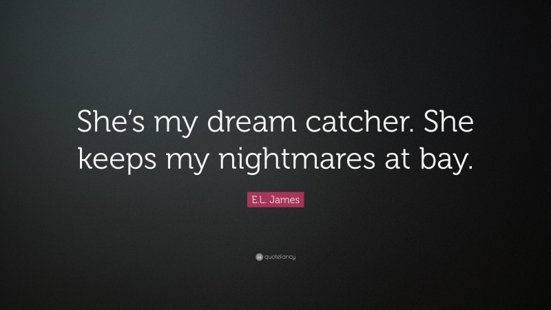 E.L. James Quote: “She’s my dream catcher. She keeps my nightmares at bay.”