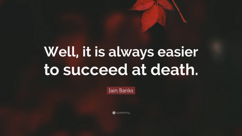 Iain Banks Quote: “Well, it is always easier to succeed at death.”