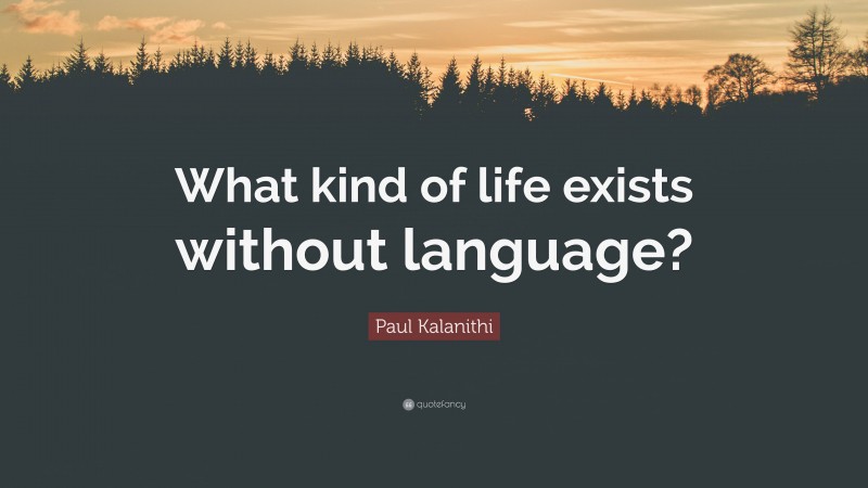 Paul Kalanithi Quote: “What kind of life exists without language?”