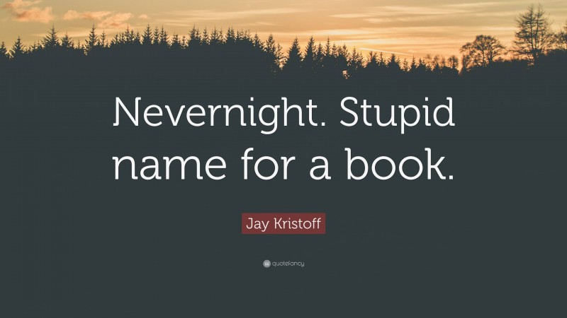 Jay Kristoff Quote: “Nevernight. Stupid name for a book.”