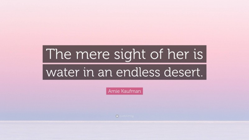 Amie Kaufman Quote: “The mere sight of her is water in an endless desert.”