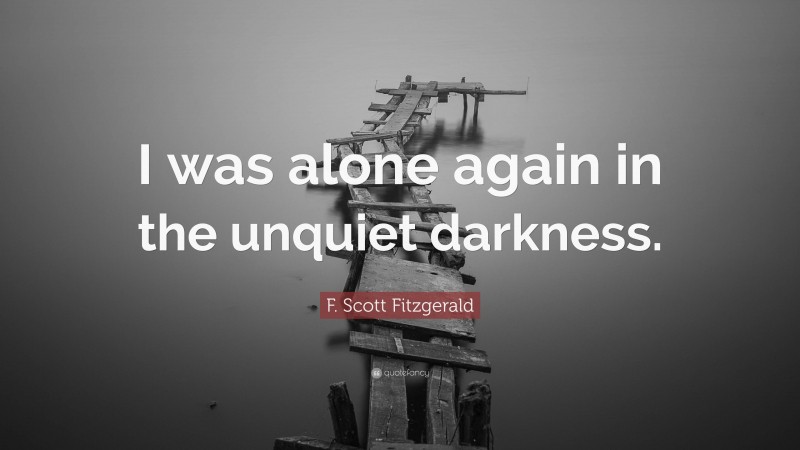 F. Scott Fitzgerald Quote: “I was alone again in the unquiet darkness.”