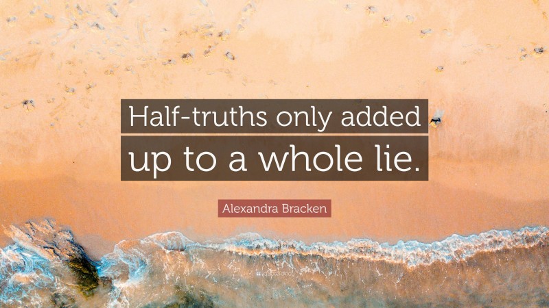 Alexandra Bracken Quote: “Half-truths only added up to a whole lie.”
