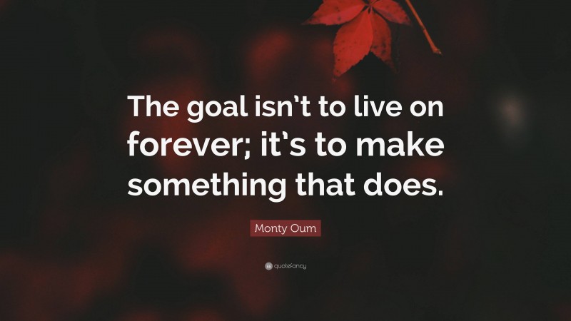 Monty Oum Quote: “The goal isn’t to live on forever; it’s to make something that does.”