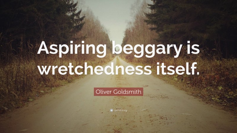 Oliver Goldsmith Quote: “Aspiring beggary is wretchedness itself.”