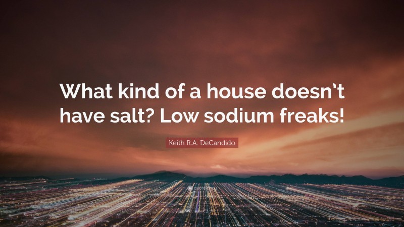 Keith R.A. DeCandido Quote: “What kind of a house doesn’t have salt? Low sodium freaks!”