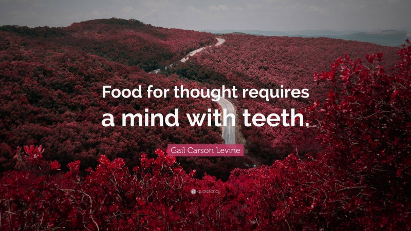 Gail Carson Levine Quote: “Food for thought requires a mind with teeth.”