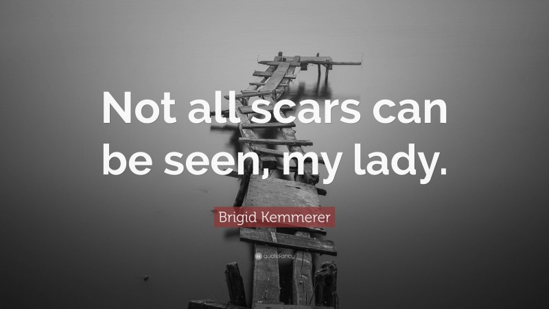 Brigid Kemmerer Quote: “Not all scars can be seen, my lady.”