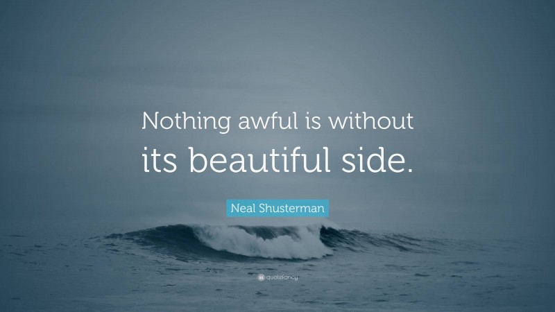Neal Shusterman Quote: “Nothing awful is without its beautiful side.”