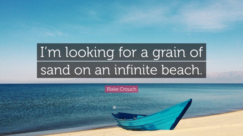 Blake Crouch Quote: “I’m looking for a grain of sand on an infinite beach.”